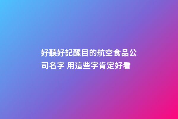 好聽好記醒目的航空食品公司名字 用這些字肯定好看-第1張-公司起名-玄機派
